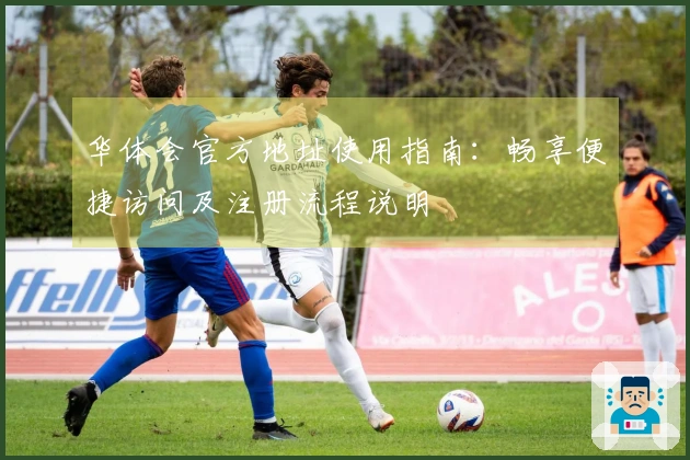 华体会官方地址使用指南:畅享便捷访问及注册流程说明