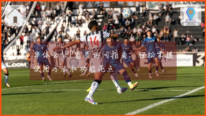 华体会APP首页访问指南：轻松掌握使用方法和功能亮点