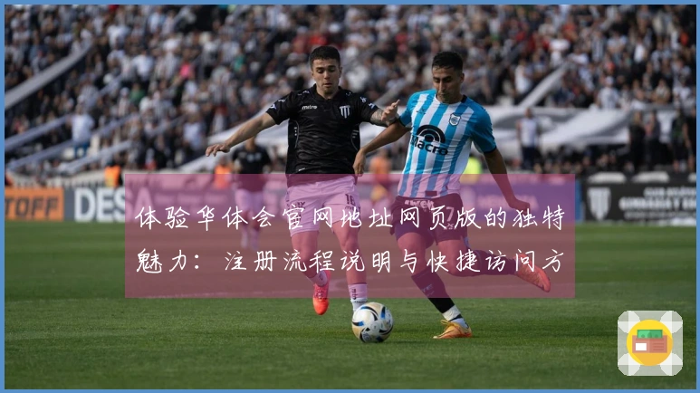 体验华体会官网地址网页版的独特魅力：注册流程说明与快捷访问方式指南