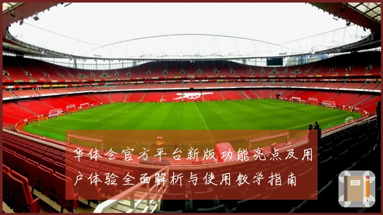 华体会官方平台新版功能亮点及用户体验全面解析与使用教学指南