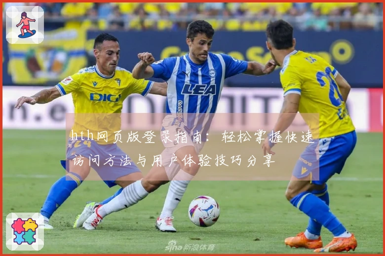 hth网页版登录指南：轻松掌握快速访问方法与用户体验技巧分享