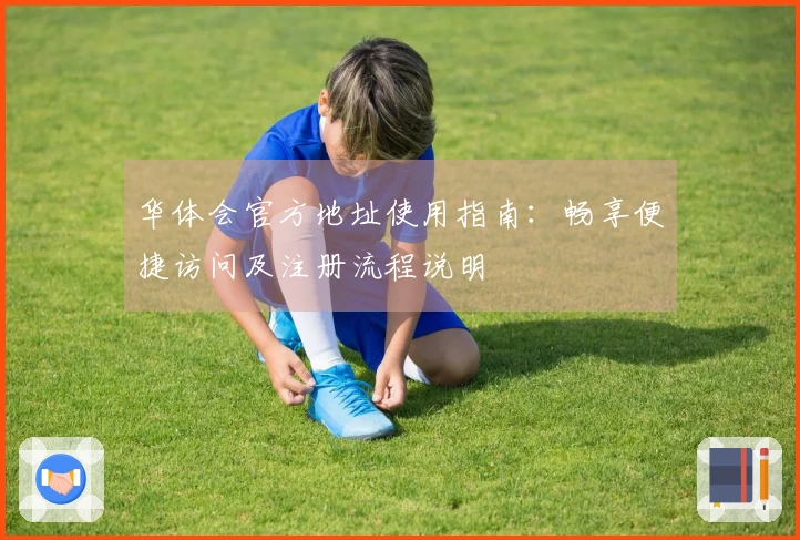华体会官方地址使用指南：畅享便捷访问及注册流程说明