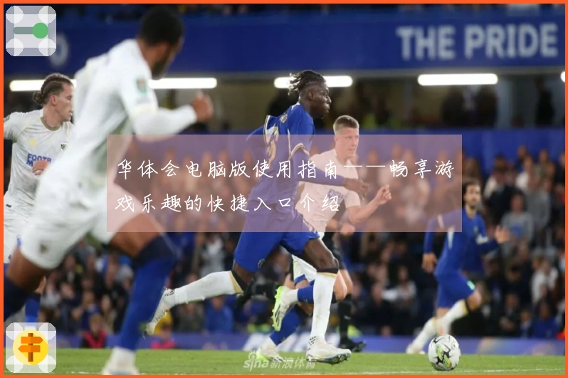 华体会电脑版使用指南——畅享游戏乐趣的快捷入口介绍