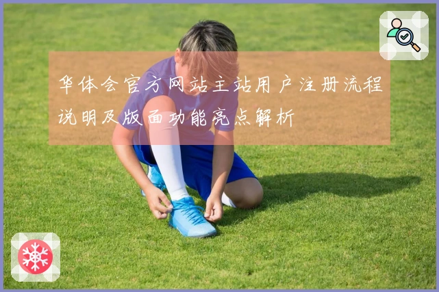 华体会官方网站主站用户注册流程说明及版面功能亮点解析