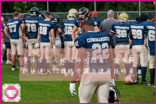 华体会官方地址访问指南：全面解析快速入门操作步骤与使用技巧分享