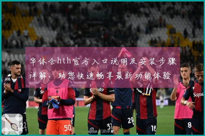 华体会hth官方入口说明及安装步骤详解，助您快速畅享最新功能体验